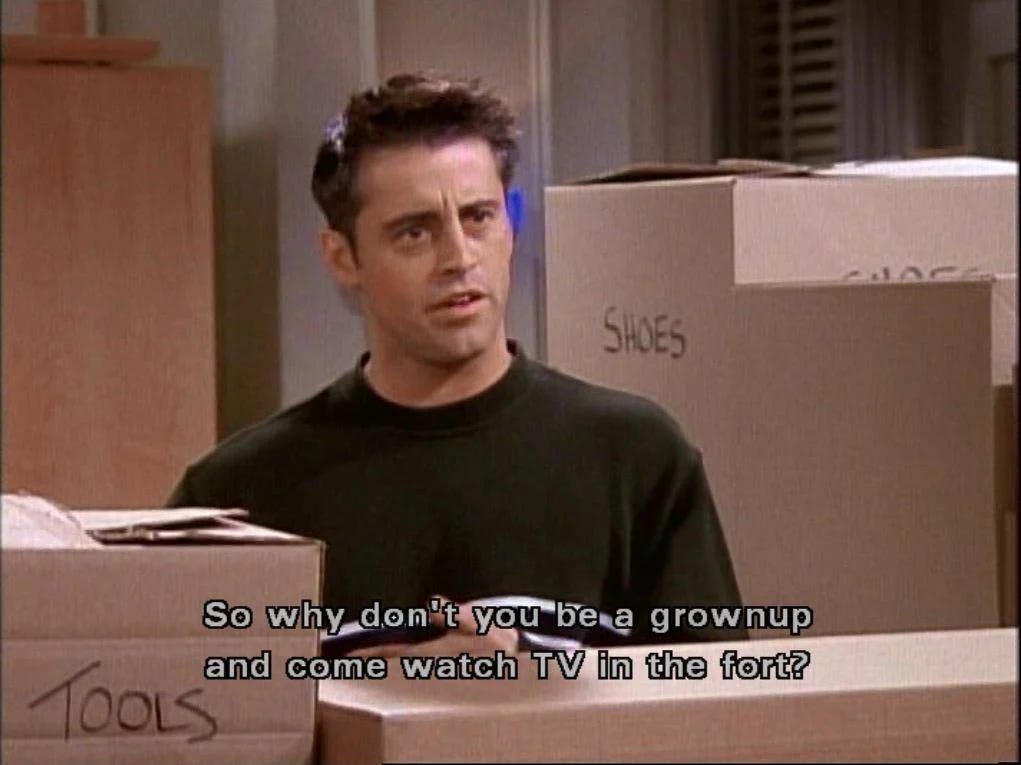 Joey from Friends standing among boxes with the caption "so why don't you be a grownup and come watch TV in the fort?"